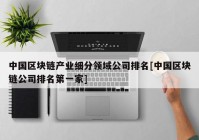 中国区块链产业细分领域公司排名[中国区块链公司排名第一家]