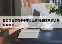 美国区块链有多少平台公司[美国区块链龙头股有哪些]