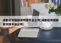 成都区块链融资对接平台公司[成都区块链融资对接平台公司]