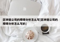 区块链公司的障碍分析怎么写[区块链公司的障碍分析怎么写的]