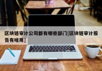 区块链审计公司都有哪些部门[区块链审计报告有啥用]