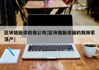 区块链融资担保公司[区块链融资骗的我倾家荡产]