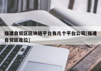 福建自贸区区块链平台有几个平台公司[福建自贸区定位]