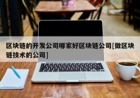 区块链的开发公司哪家好区块链公司[做区块链技术的公司]