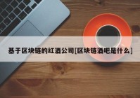 基于区块链的红酒公司[区块链酒吧是什么]