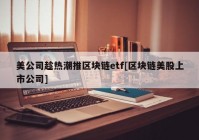 美公司趁热潮推区块链etf[区块链美股上市公司]