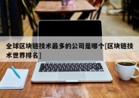 全球区块链技术最多的公司是哪个[区块链技术世界排名]