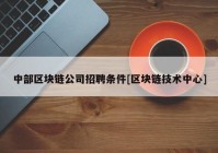 中部区块链公司招聘条件[区块链技术中心]