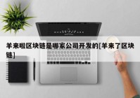 羊来啦区块链是哪家公司开发的[羊来了区块链]