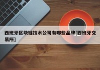 西班牙区块链技术公司有哪些品牌[西班牙交易所]