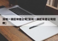 深圳一级区块链公司[深圳一级区块链公司招聘]