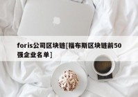 foris公司区块链[福布斯区块链前50强企业名单]