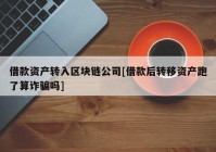 借款资产转入区块链公司[借款后转移资产跑了算诈骗吗]