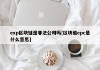 exp区块链是非法公司吗[区块链epc是什么意思]