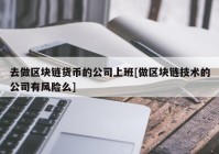 去做区块链货币的公司上班[做区块链技术的公司有风险么]