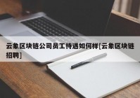 云象区块链公司员工待遇如何样[云象区块链招聘]