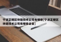 宁波正规区块链技术公司有哪些[宁波正规区块链技术公司有哪些企业]