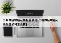 三明做区块链可研报告公司[三明做区块链可研报告公司怎么样]