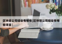 区块链公司硅谷有哪些[区块链公司硅谷有哪些项目]