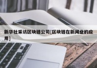 新华社采访区块链公司[区块链在新闻业的应用]