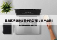 甘肃区块链排名前十的公司[甘肃产业链]