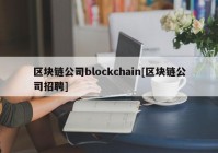 区块链公司blockchain[区块链公司招聘]