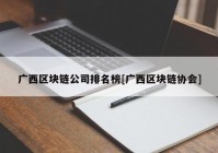 广西区块链公司排名榜[广西区块链协会]