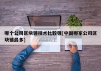 哪个公司区块链技术比较强[中国哪家公司区块链最多]