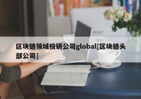 区块链领域投研公司global[区块链头部公司]