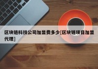 区块链科技公司加盟费多少[区块链项目加盟代理]