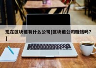 现在区块链有什么公司[区块链公司赚钱吗?]