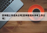 区块链上市龙头公司[区块链龙头企业上市公司]