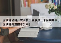 区块链公司开发人员工资多少一个月啊知乎[区块链开发技术公司]