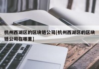 杭州西湖区的区块链公司[杭州西湖区的区块链公司在哪里]